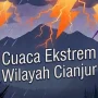Waspada Cuaca Ekstrem di Cianjur Selama Libur Panjang Kenaikan Isa Almasih